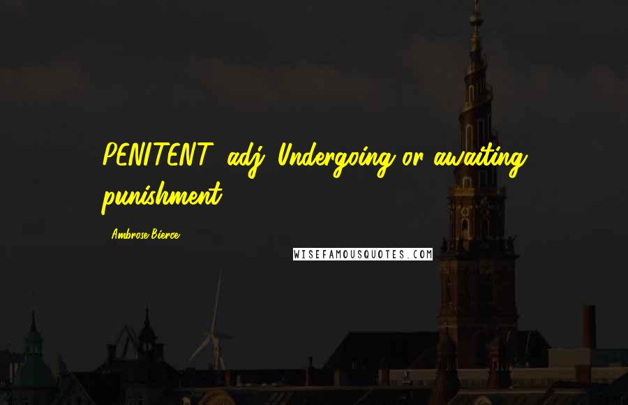 Ambrose Bierce Quotes: PENITENT, adj. Undergoing or awaiting punishment.