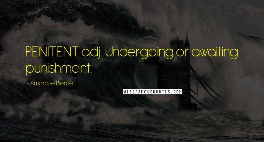 Ambrose Bierce Quotes: PENITENT, adj. Undergoing or awaiting punishment.