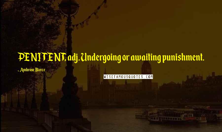 Ambrose Bierce Quotes: PENITENT, adj. Undergoing or awaiting punishment.