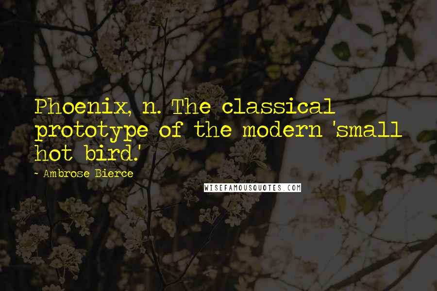 Ambrose Bierce Quotes: Phoenix, n. The classical prototype of the modern 'small hot bird.'