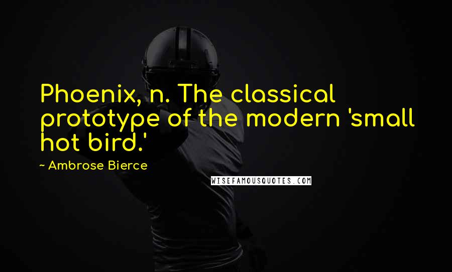 Ambrose Bierce Quotes: Phoenix, n. The classical prototype of the modern 'small hot bird.'