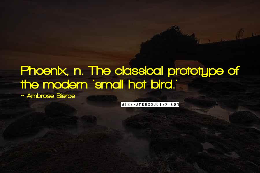 Ambrose Bierce Quotes: Phoenix, n. The classical prototype of the modern 'small hot bird.'