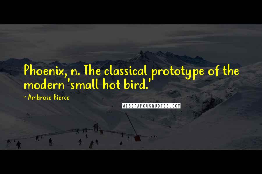 Ambrose Bierce Quotes: Phoenix, n. The classical prototype of the modern 'small hot bird.'
