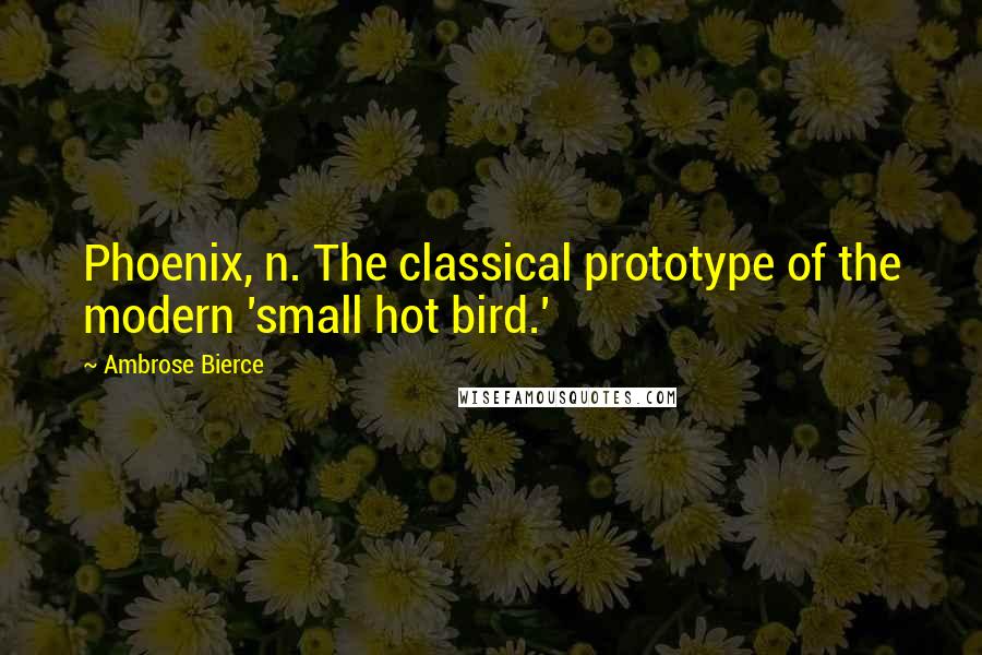 Ambrose Bierce Quotes: Phoenix, n. The classical prototype of the modern 'small hot bird.'