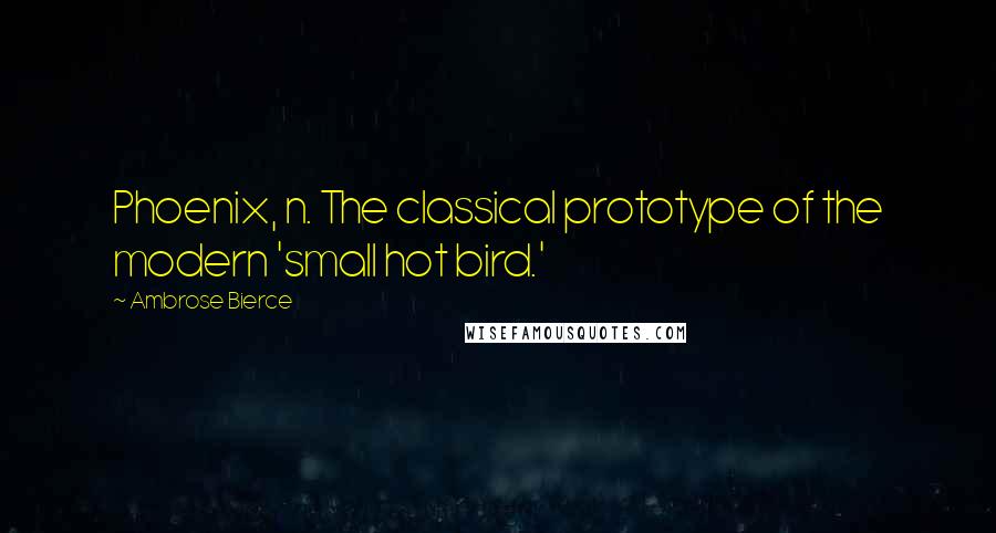 Ambrose Bierce Quotes: Phoenix, n. The classical prototype of the modern 'small hot bird.'