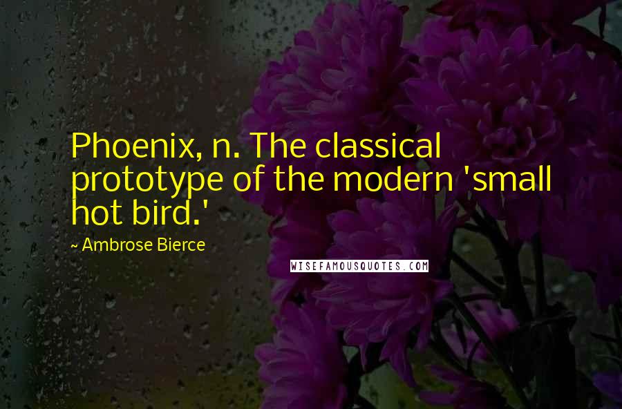 Ambrose Bierce Quotes: Phoenix, n. The classical prototype of the modern 'small hot bird.'