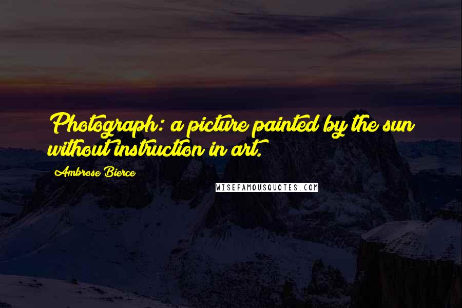 Ambrose Bierce Quotes: Photograph: a picture painted by the sun without instruction in art.
