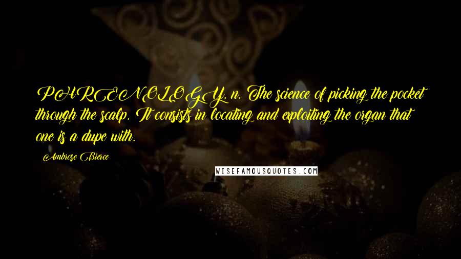 Ambrose Bierce Quotes: PHRENOLOGY, n. The science of picking the pocket through the scalp. It consists in locating and exploiting the organ that one is a dupe with.