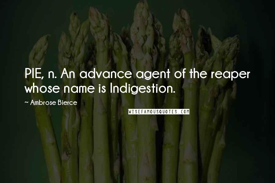 Ambrose Bierce Quotes: PIE, n. An advance agent of the reaper whose name is Indigestion.