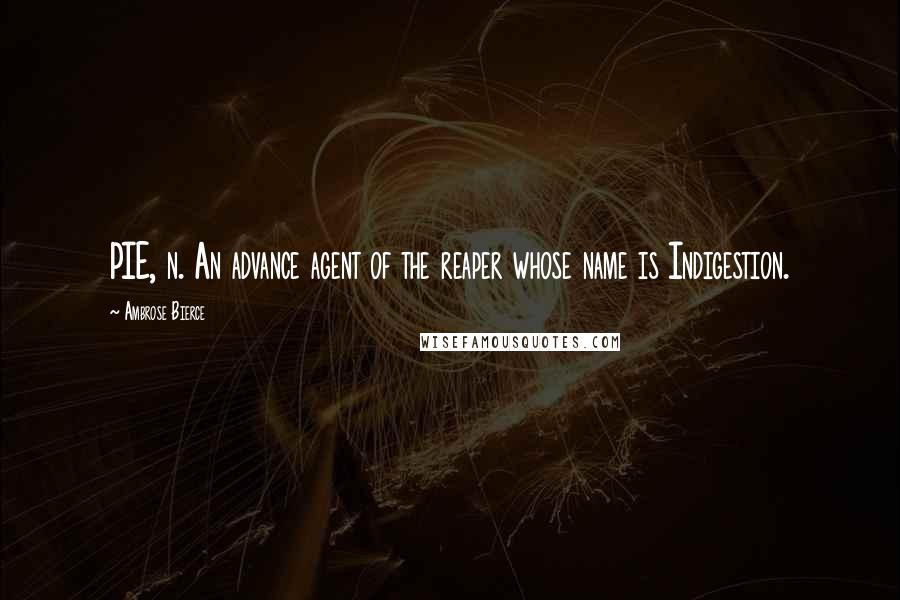 Ambrose Bierce Quotes: PIE, n. An advance agent of the reaper whose name is Indigestion.