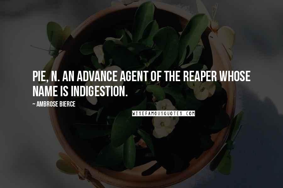 Ambrose Bierce Quotes: PIE, n. An advance agent of the reaper whose name is Indigestion.
