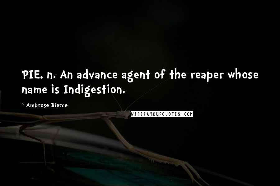 Ambrose Bierce Quotes: PIE, n. An advance agent of the reaper whose name is Indigestion.