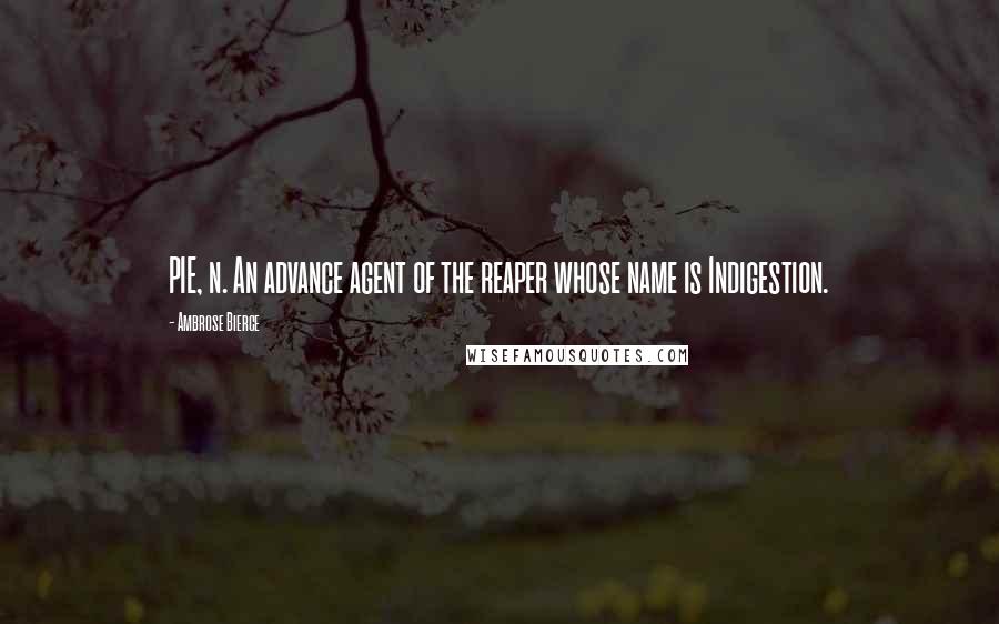 Ambrose Bierce Quotes: PIE, n. An advance agent of the reaper whose name is Indigestion.