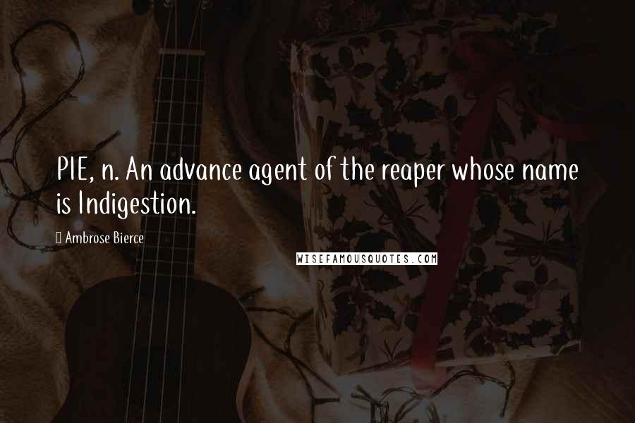 Ambrose Bierce Quotes: PIE, n. An advance agent of the reaper whose name is Indigestion.