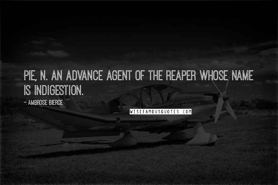 Ambrose Bierce Quotes: PIE, n. An advance agent of the reaper whose name is Indigestion.