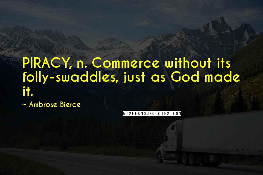 Ambrose Bierce Quotes: PIRACY, n. Commerce without its folly-swaddles, just as God made it.