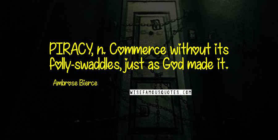 Ambrose Bierce Quotes: PIRACY, n. Commerce without its folly-swaddles, just as God made it.