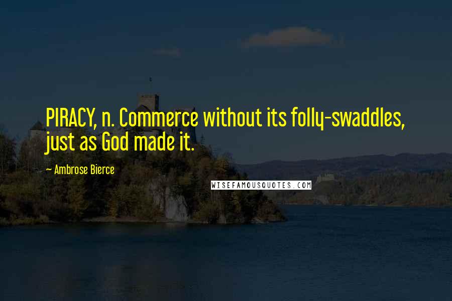 Ambrose Bierce Quotes: PIRACY, n. Commerce without its folly-swaddles, just as God made it.
