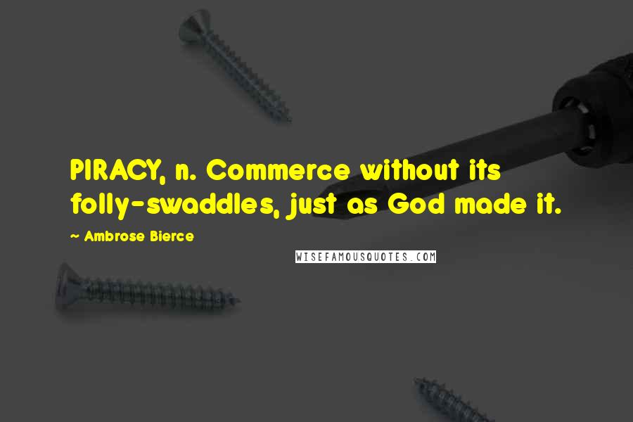 Ambrose Bierce Quotes: PIRACY, n. Commerce without its folly-swaddles, just as God made it.