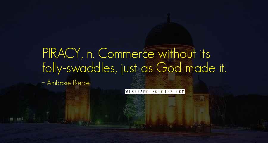 Ambrose Bierce Quotes: PIRACY, n. Commerce without its folly-swaddles, just as God made it.