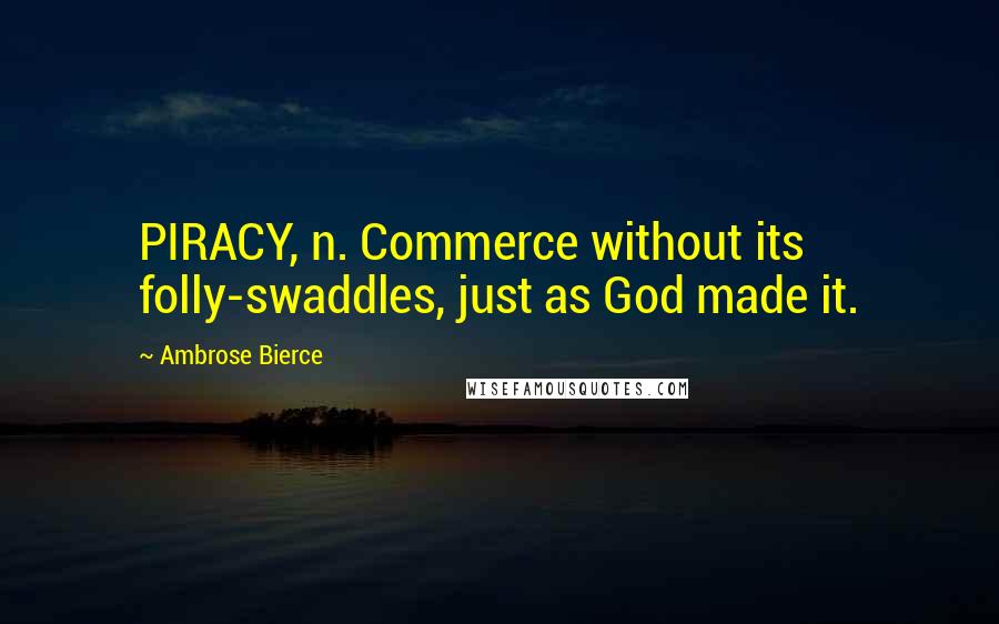 Ambrose Bierce Quotes: PIRACY, n. Commerce without its folly-swaddles, just as God made it.