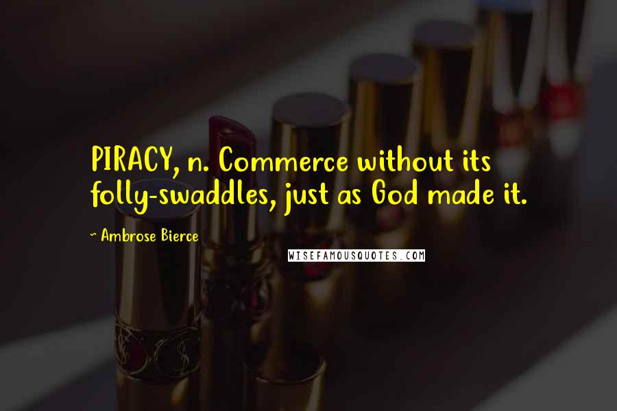 Ambrose Bierce Quotes: PIRACY, n. Commerce without its folly-swaddles, just as God made it.