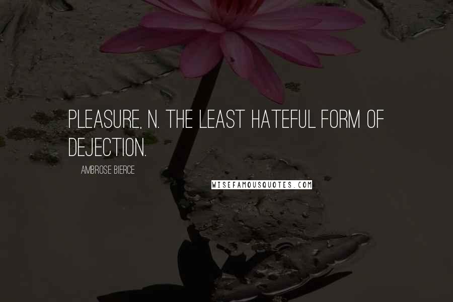 Ambrose Bierce Quotes: Pleasure, n. The least hateful form of dejection.