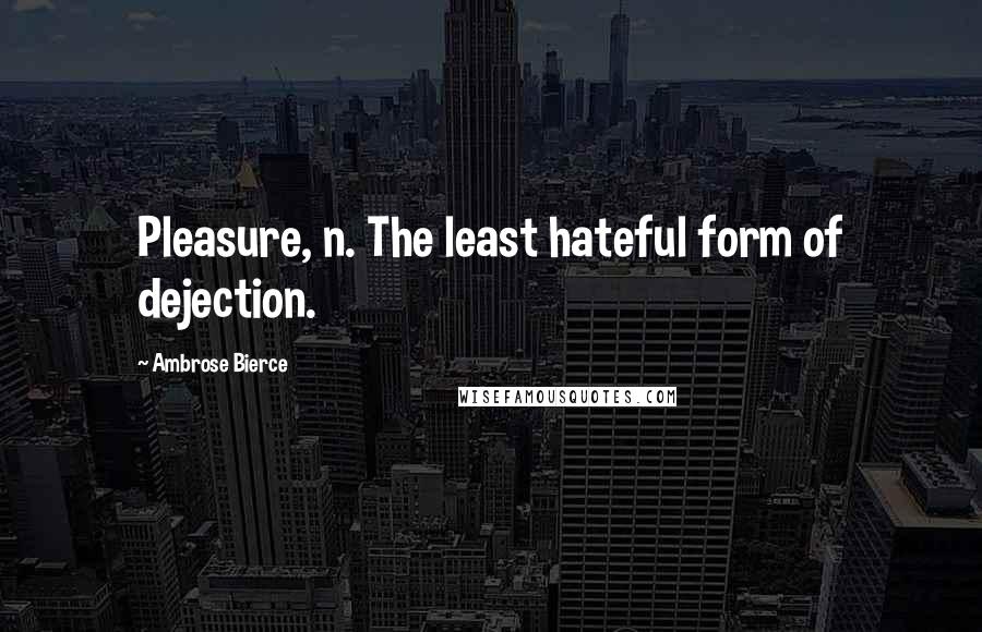 Ambrose Bierce Quotes: Pleasure, n. The least hateful form of dejection.