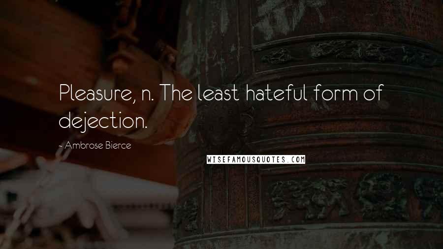 Ambrose Bierce Quotes: Pleasure, n. The least hateful form of dejection.