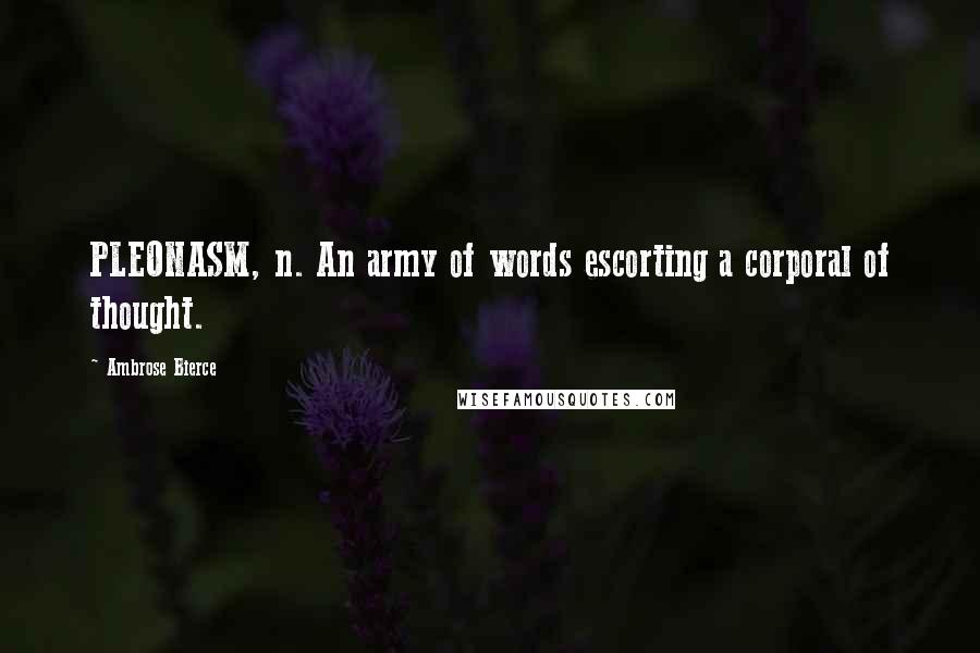 Ambrose Bierce Quotes: PLEONASM, n. An army of words escorting a corporal of thought.