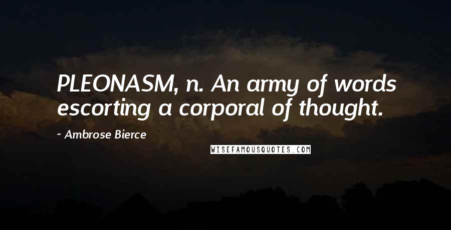 Ambrose Bierce Quotes: PLEONASM, n. An army of words escorting a corporal of thought.