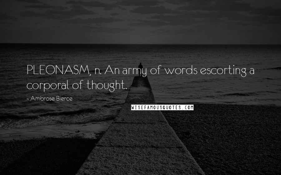 Ambrose Bierce Quotes: PLEONASM, n. An army of words escorting a corporal of thought.