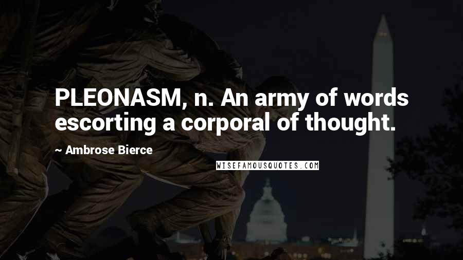 Ambrose Bierce Quotes: PLEONASM, n. An army of words escorting a corporal of thought.