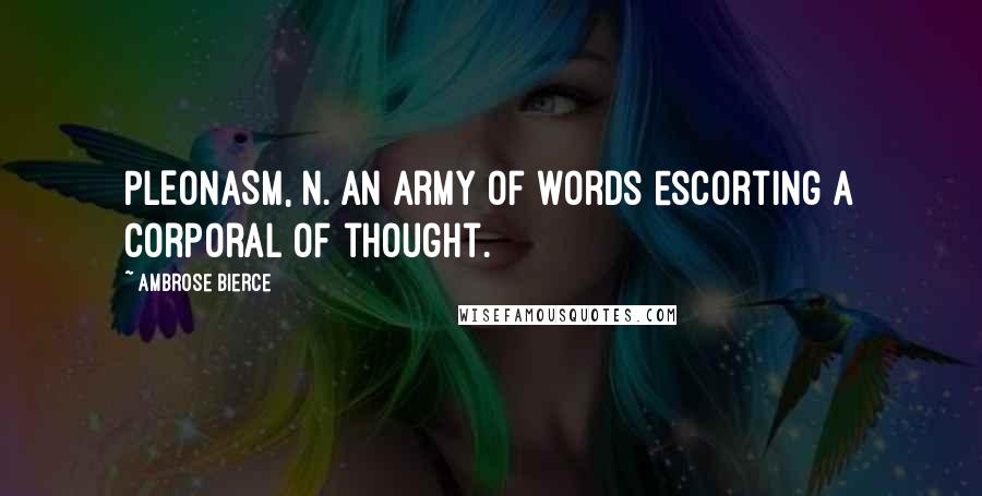 Ambrose Bierce Quotes: PLEONASM, n. An army of words escorting a corporal of thought.