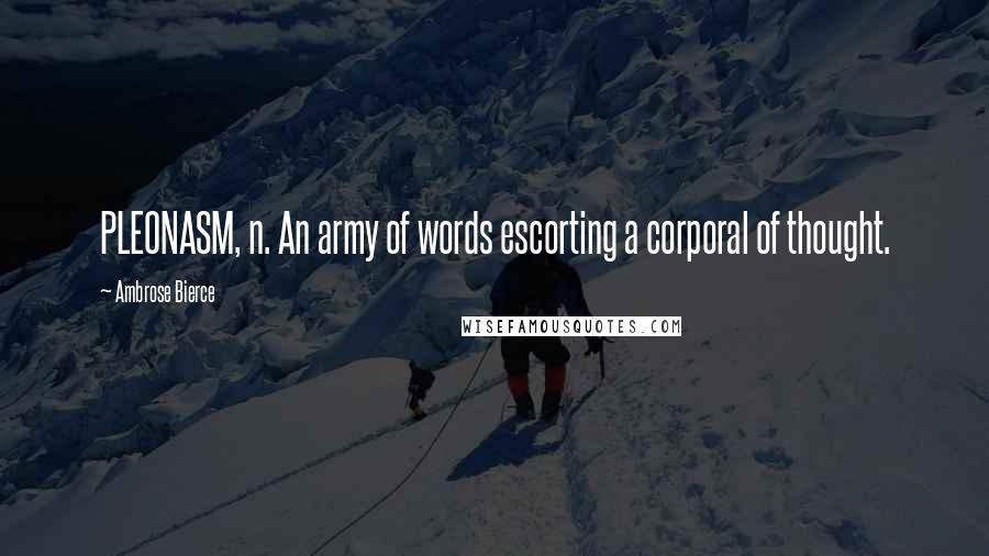 Ambrose Bierce Quotes: PLEONASM, n. An army of words escorting a corporal of thought.