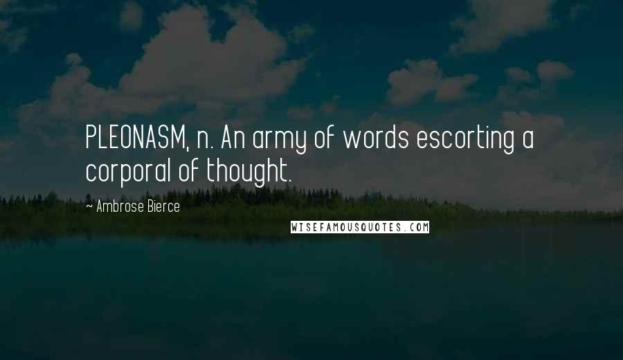 Ambrose Bierce Quotes: PLEONASM, n. An army of words escorting a corporal of thought.