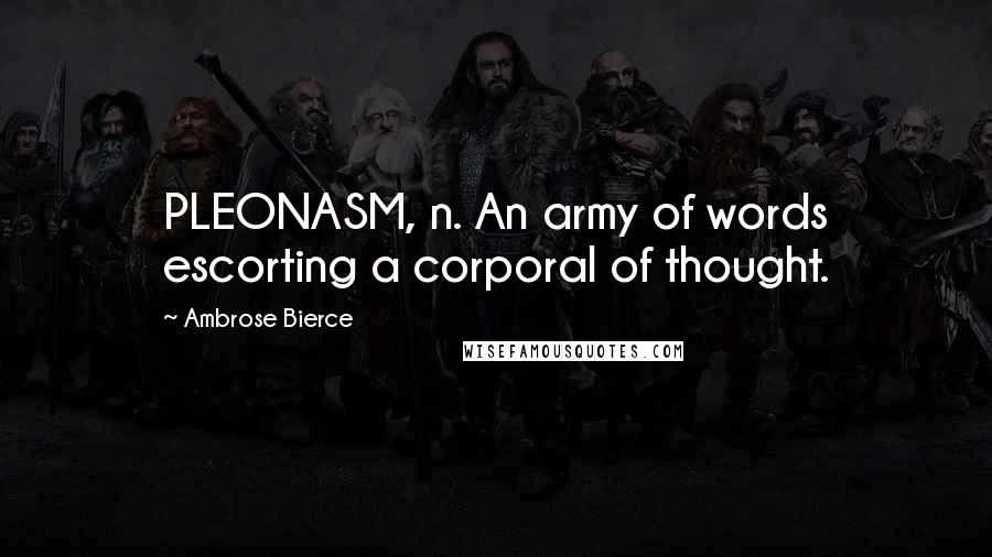 Ambrose Bierce Quotes: PLEONASM, n. An army of words escorting a corporal of thought.