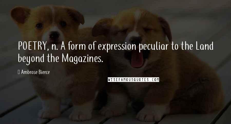 Ambrose Bierce Quotes: POETRY, n. A form of expression peculiar to the Land beyond the Magazines.