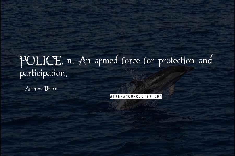Ambrose Bierce Quotes: POLICE, n. An armed force for protection and participation.