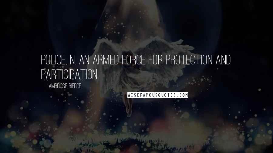 Ambrose Bierce Quotes: POLICE, n. An armed force for protection and participation.