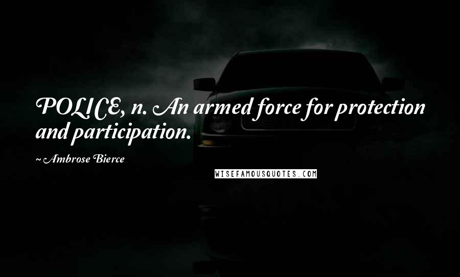 Ambrose Bierce Quotes: POLICE, n. An armed force for protection and participation.