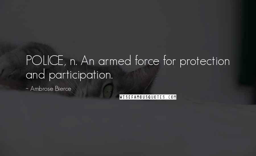 Ambrose Bierce Quotes: POLICE, n. An armed force for protection and participation.