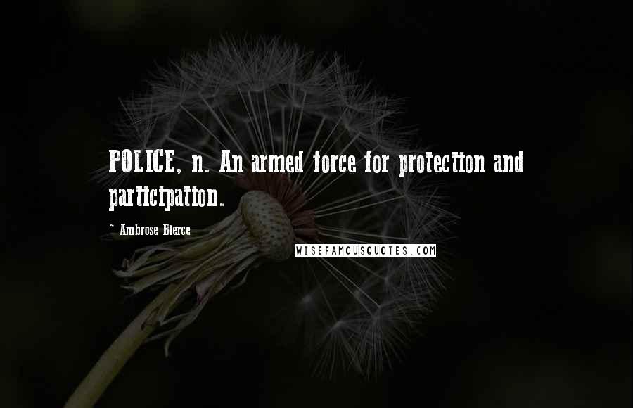 Ambrose Bierce Quotes: POLICE, n. An armed force for protection and participation.