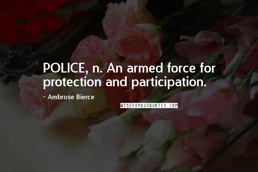 Ambrose Bierce Quotes: POLICE, n. An armed force for protection and participation.