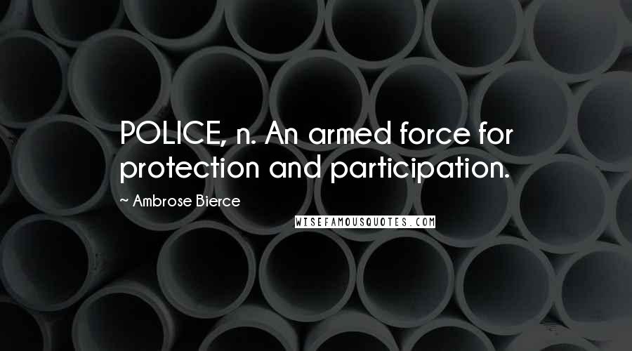 Ambrose Bierce Quotes: POLICE, n. An armed force for protection and participation.