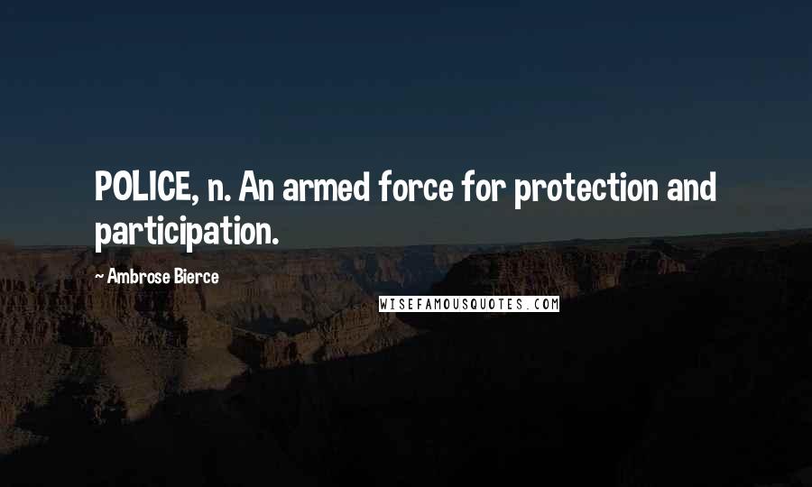 Ambrose Bierce Quotes: POLICE, n. An armed force for protection and participation.