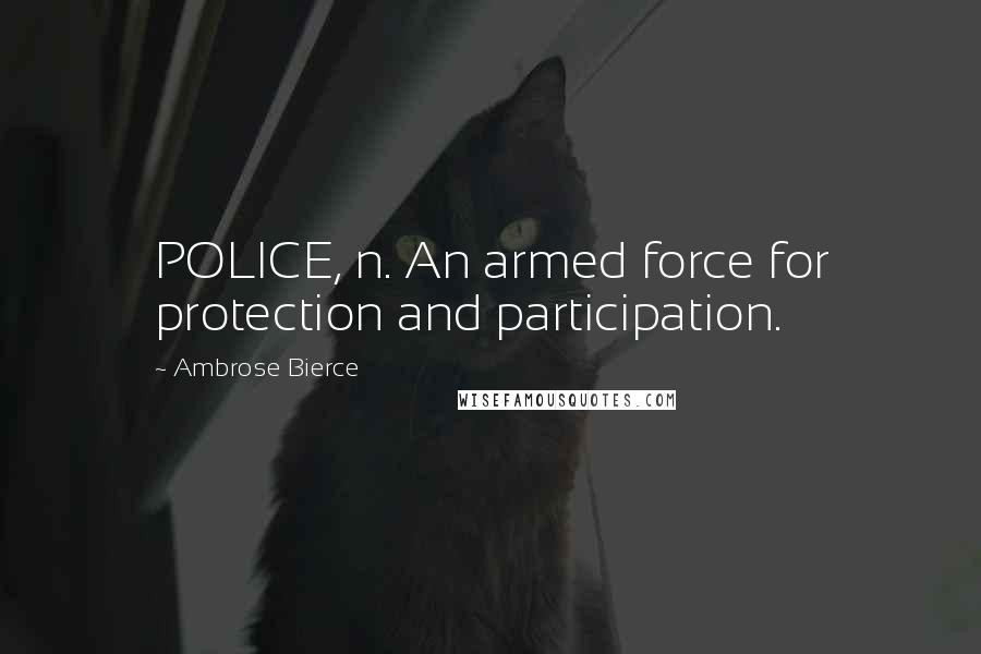 Ambrose Bierce Quotes: POLICE, n. An armed force for protection and participation.