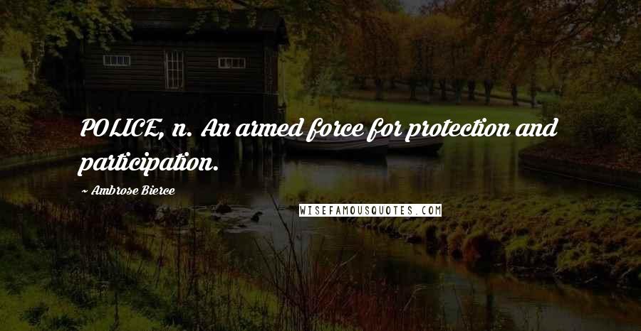 Ambrose Bierce Quotes: POLICE, n. An armed force for protection and participation.