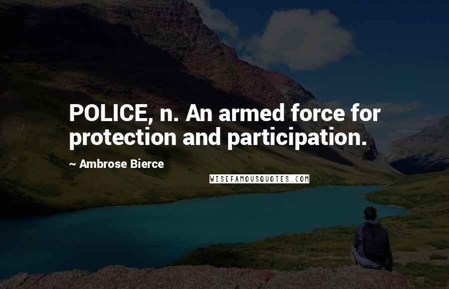 Ambrose Bierce Quotes: POLICE, n. An armed force for protection and participation.