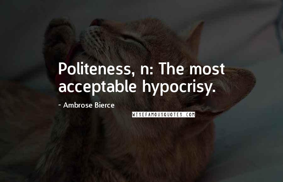Ambrose Bierce Quotes: Politeness, n: The most acceptable hypocrisy.
